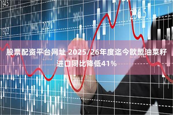 股票配资平台网址 2025/26年度迄今欧盟油菜籽进口同比降低41%